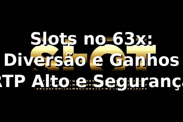 Slots no 63x: Diversão e Ganhos ⭐ RTP Alto e Segurança